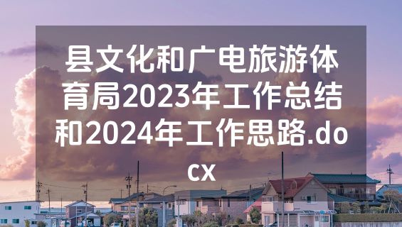 县文化和广电旅游体育局2023年工作总结和2024年工作思路.docx