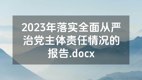 2023年落实全面从严治党主体责任情况的报告.docx
