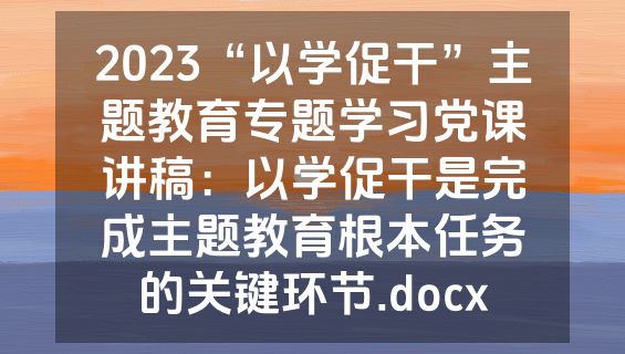 2023“以学促干”主题教育专题学习党课讲稿：以学促干是完成主题教育根本任务的关键环节.docx