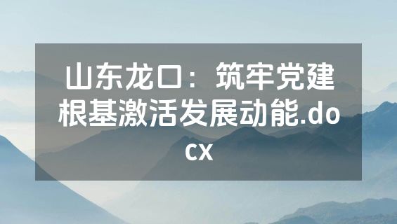 山东龙口：筑牢党建根基激活发展动能.docx