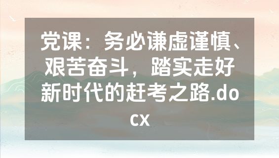 党课：务必谦虚谨慎、艰苦奋斗，踏实走好新时代的赶考之路.docx