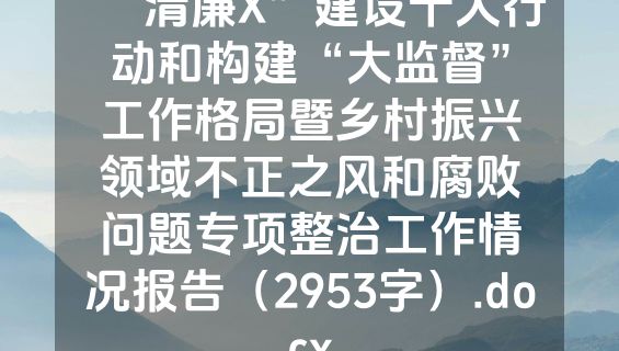 “清廉X”建设十大行动和构建“大监督”工作格局暨乡村振兴领域不正之风和腐败问题专项整治工作情况报告（2953字）.docx