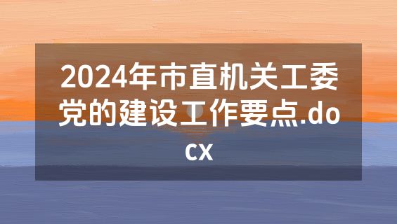 2024年市直机关工委党的建设工作要点.docx