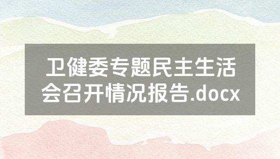 卫健委专题民主生活会召开情况报告.docx