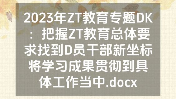 2023年ZT教育专题DK：把握ZT教育总体要求找到D员干部新坐标将学习成果贯彻到具体工作当中.docx