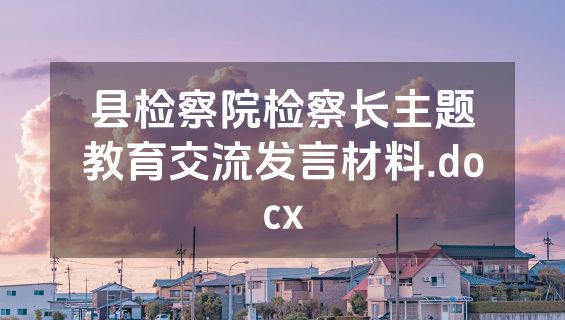 县检察院检察长主题教育交流发言材料.docx