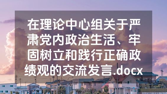 在理论中心组关于严肃党内政治生活、牢固树立和践行正确政绩观的交流发言.docx