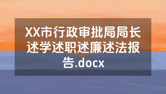 XX市行政审批局局长述学述职述廉述法报告.docx