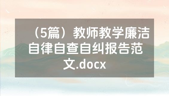 （5篇）教师教学廉洁自律自查自纠报告范文.docx