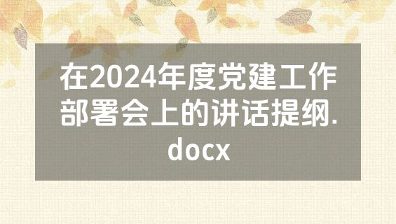 在2024年度党建工作部署会上的讲话提纲.docx
