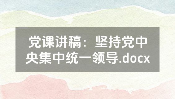 党课讲稿：坚持党中央集中统一领导.docx