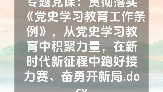 专题党课：贯彻落实《党史学习教育工作条例》，从党史学习教育中积聚力量，在新时代新征程中跑好接力赛、奋勇开新局.docx