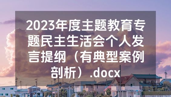 2023年度主题教育专题民主生活会个人发言提纲（有典型案例剖析）.docx