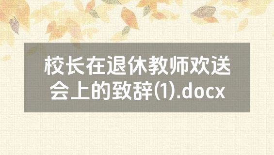 校长在退休教师欢送会上的致辞(1).docx