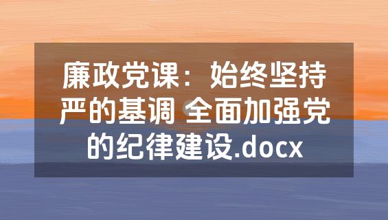 廉政党课：始终坚持严的基调 全面加强党的纪律建设.docx