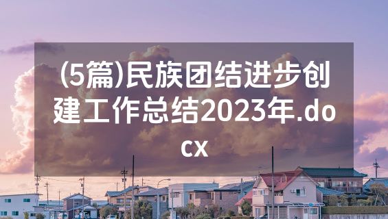 (5篇)民族团结进步创建工作总结2023年.docx