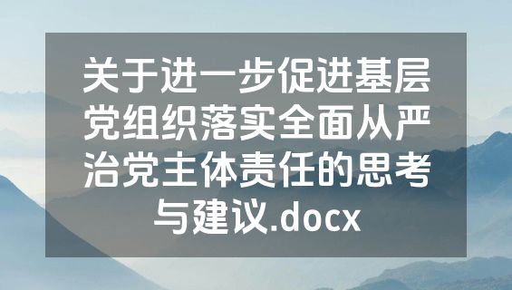 关于进一步促进基层党组织落实全面从严治党主体责任的思考与建议.docx