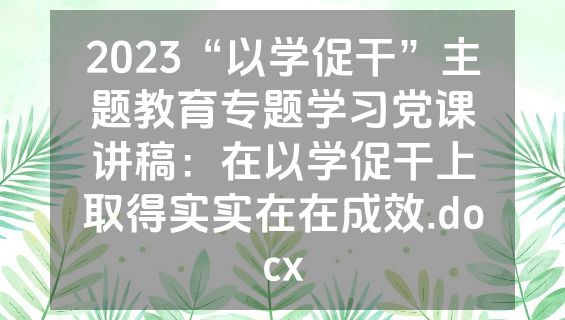 2023“以学促干”主题教育专题学习党课讲稿：在以学促干上取得实实在在成效.docx