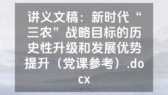 讲义文稿：新时代“三农”战略目标的历史性升级和发展优势提升（党课参考）.docx