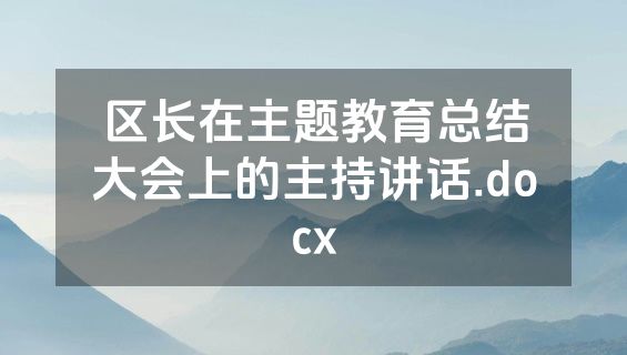 区长在主题教育总结大会上的主持讲话.docx