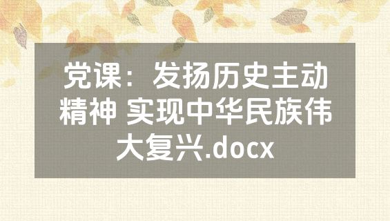 党课：发扬历史主动精神 实现中华民族伟大复兴.docx