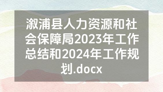 溆浦县人力资源和社会保障局2023年工作总结和2024年工作规划.docx