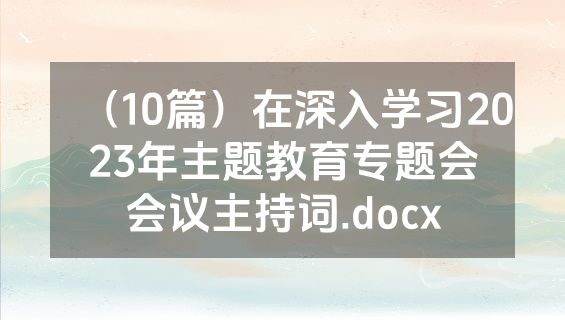 （10篇）在深入学习2023年主题教育专题会会议主持词.docx