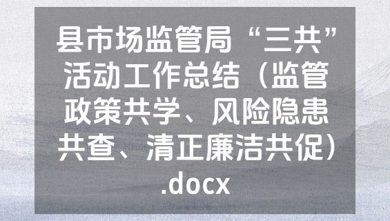 县市场监管局“三共”活动工作总结（监管政策共学、风险隐患共查、清正廉洁共促）.docx