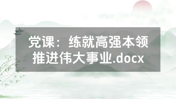 党课：练就高强本领推进伟大事业.docx