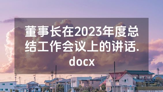 董事长在2023年度总结工作会议上的讲话.docx