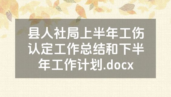 县人社局上半年工伤认定工作总结和下半年工作计划.docx