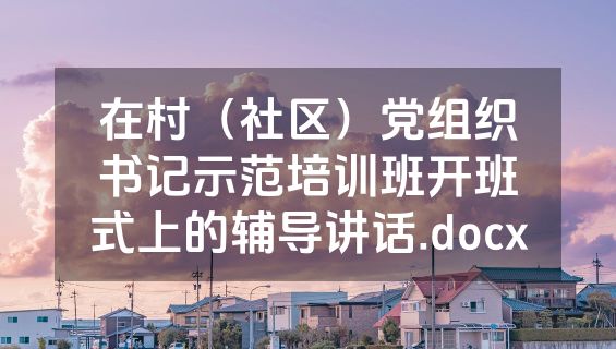 在村（社区）党组织书记示范培训班开班式上的辅导讲话.docx