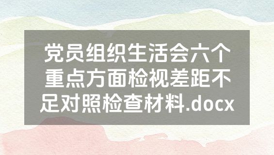 党员组织生活会六个重点方面检视差距不足对照检查材料.docx