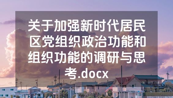 关于加强新时代居民区党组织政治功能和组织功能的调研与思考.docx
