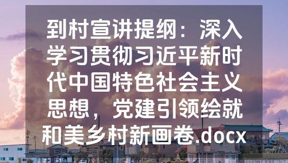到村宣讲提纲：深入学习贯彻习近平新时代中国特色社会主义思想，党建引领绘就和美乡村新画卷.docx