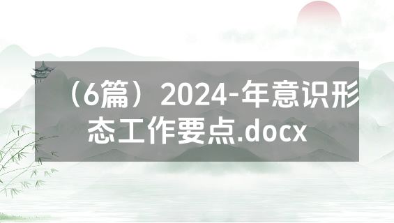 （6篇）2024-年意识形态工作要点.docx
