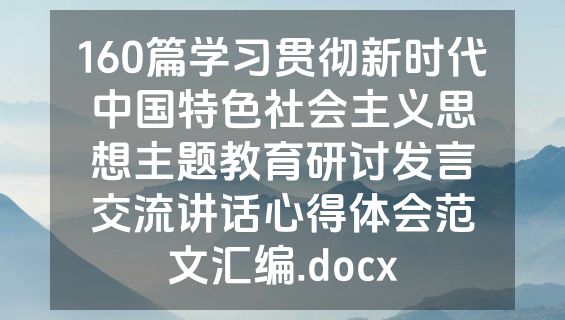 160篇学习贯彻新时代中国特色社会主义思想主题教育研讨发言交流讲话心得体会范文汇编.docx