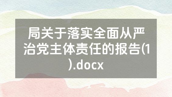 局关于落实全面从严治党主体责任的报告(1).docx