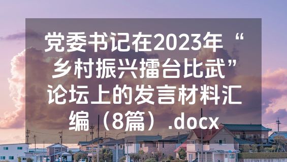 党委书记在2023年“乡村振兴擂台比武”论坛上的发言材料汇编（8篇）.docx