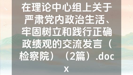 在理论中心组上关于严肃党内政治生活、牢固树立和践行正确政绩观的交流发言（检察院）（2篇）.docx