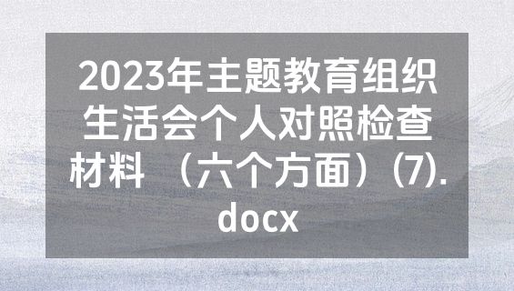 2023年主题教育组织生活会个人对照检查材料 （六个方面）(7).docx