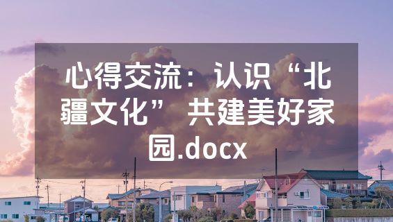 心得交流：认识“北疆文化” 共建美好家园.docx