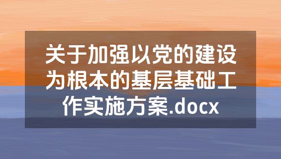关于加强以党的建设为根本的基层基础工作实施方案.docx