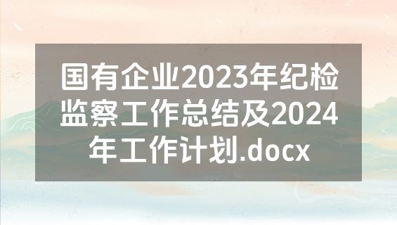 国有企业2023年纪检监察工作总结及2024年工作计划.docx