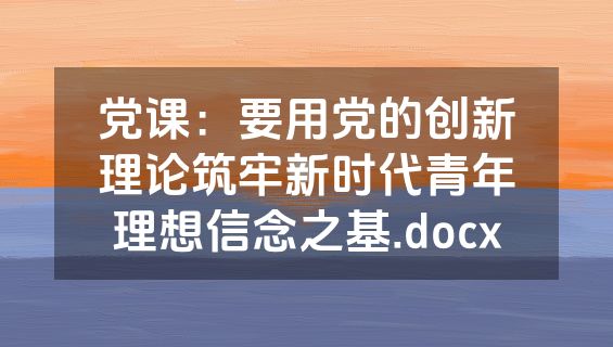 党课：要用党的创新理论筑牢新时代青年理想信念之基.docx