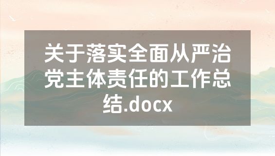 关于落实全面从严治党主体责任的工作总结.docx