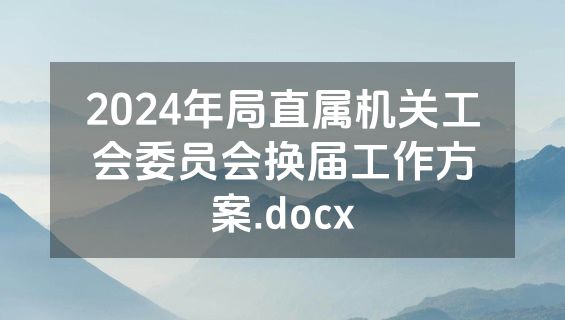 2024年局直属机关工会委员会换届工作方案.docx