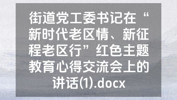 街道党工委书记在“新时代老区情、新征程老区行”红色主题教育心得交流会上的讲话(1).docx