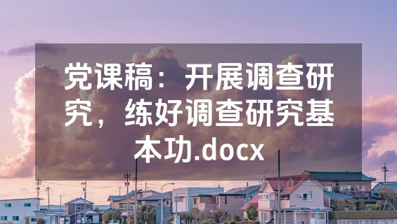 党课稿：开展调查研究，练好调查研究基本功.docx