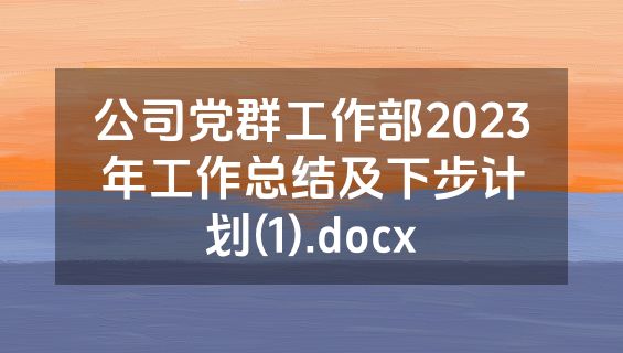 公司党群工作部2023年工作总结及下步计划(1).docx